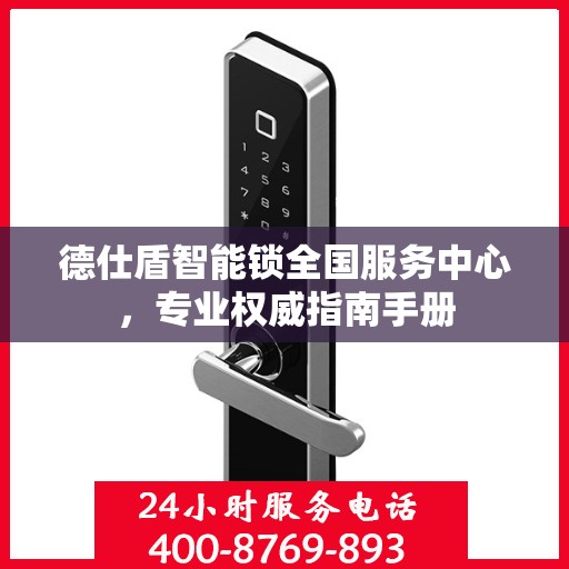 德仕盾智能锁全国服务中心，专业权威指南手册