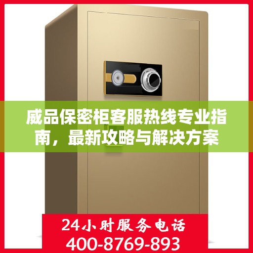 威品保密柜客服热线专业指南，最新攻略与解决方案