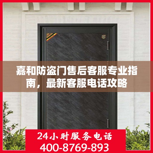 嘉和防盗门售后客服专业指南，最新客服电话攻略