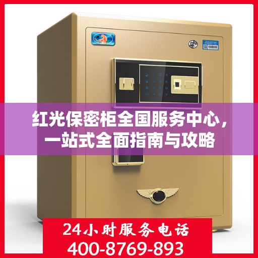 红光保密柜全国服务中心，一站式全面指南与攻略