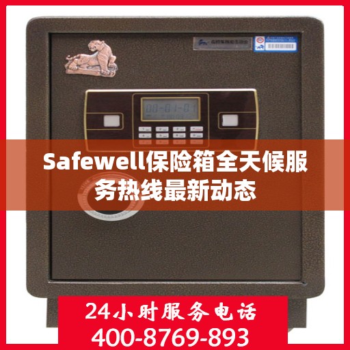 Safewell保险箱全天候服务热线最新动态
