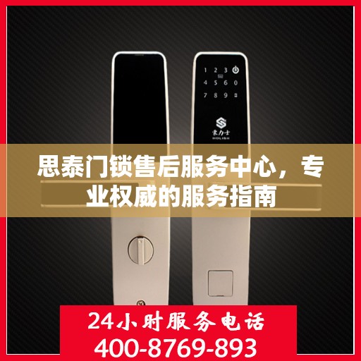 思泰门锁售后服务中心，专业权威的服务指南