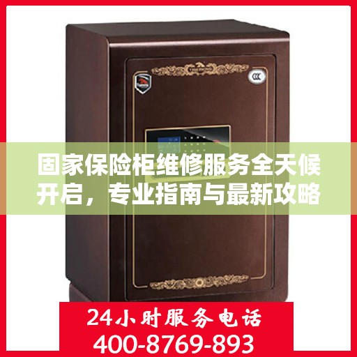 固家保险柜维修服务全天候开启，专业指南与最新攻略电话支持