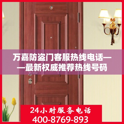 万嘉防盗门客服热线电话——最新权威推荐热线号码