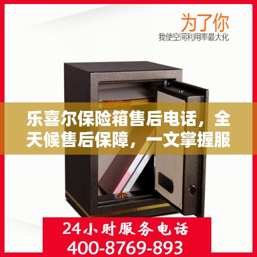 乐喜尔保险箱售后电话，全天候售后保障，一文掌握服务细节