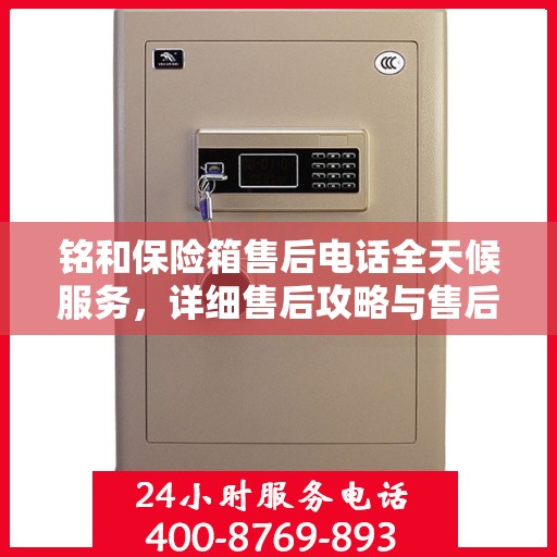 铭和保险箱售后电话全天候服务，详细售后攻略与售后保障解析