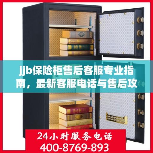 jjb保险柜售后客服专业指南，最新客服电话与售后攻略
