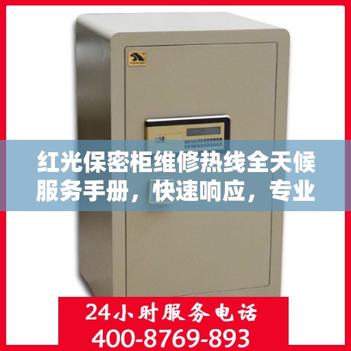 红光保密柜维修热线全天候服务手册，快速响应，专业维修，保障安全无忧