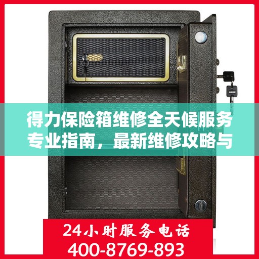 得力保险箱维修全天候服务专业指南，最新维修攻略与指南
