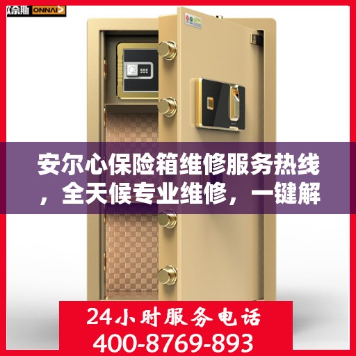 安尔心保险箱维修服务热线，全天候专业维修，一键解决您的需求