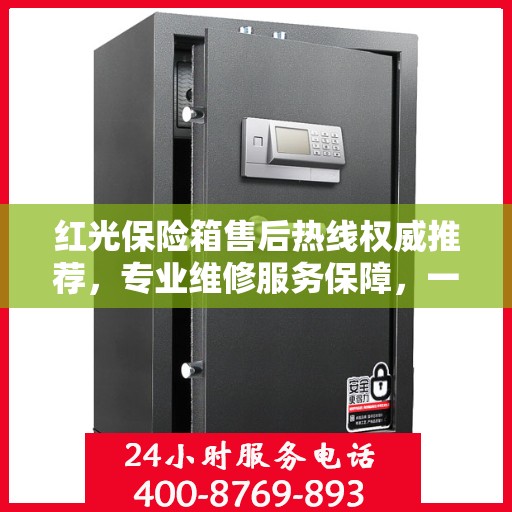 红光保险箱售后热线权威推荐，专业维修服务保障，一键解决您的售后问题