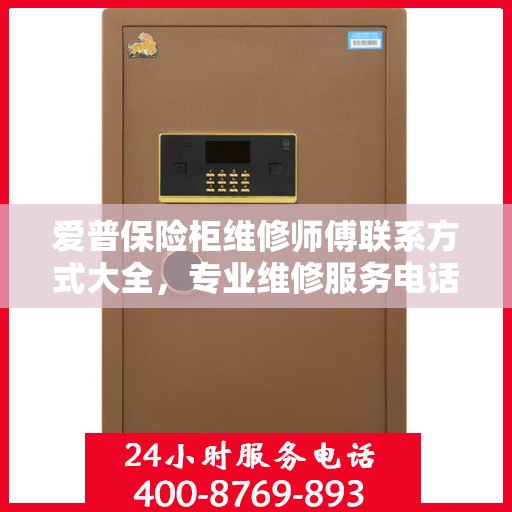 爱普保险柜维修师傅联系方式大全，专业维修服务电话详解攻略