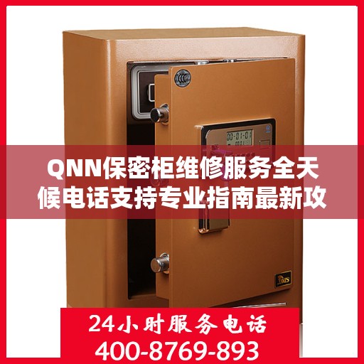 QNN保密柜维修服务全天候电话支持专业指南最新攻略