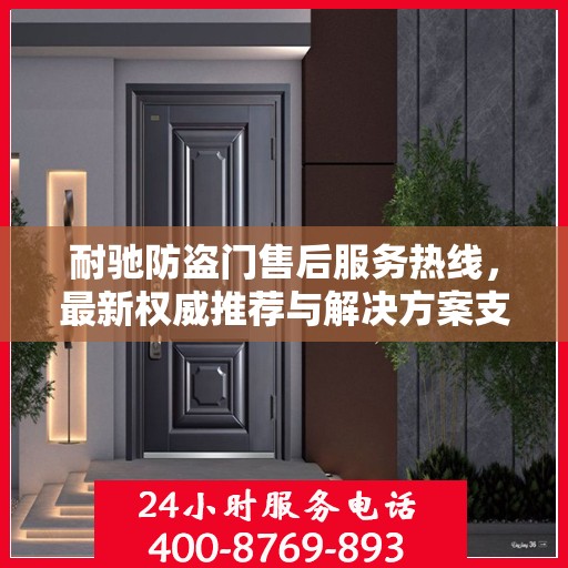 耐驰防盗门售后服务热线，最新权威推荐与解决方案支持