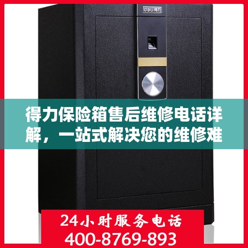 得力保险箱售后维修电话详解，一站式解决您的维修难题