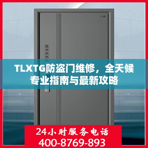 TLXTG防盗门维修，全天候专业指南与最新攻略
