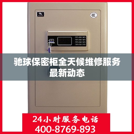 驰球保密柜全天候维修服务最新动态