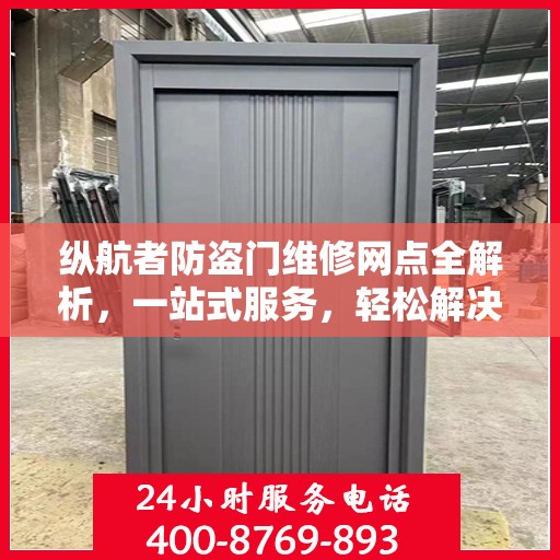 纵航者防盗门维修网点全解析，一站式服务，轻松解决您的维修需求