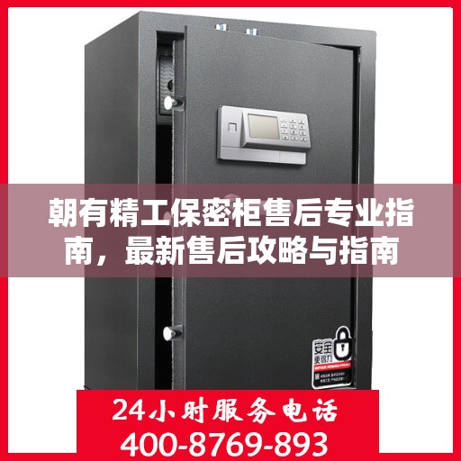 朝有精工保密柜售后专业指南，最新售后攻略与指南