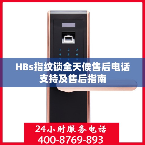 HBs指纹锁全天候售后电话支持及售后指南