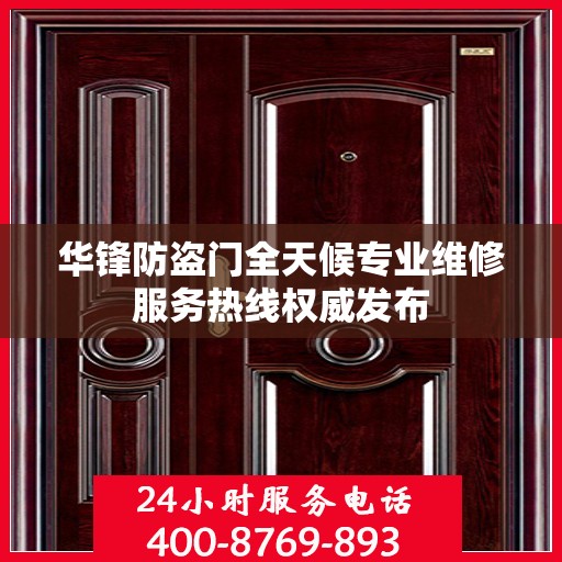 华锋防盗门全天候专业维修服务热线权威发布