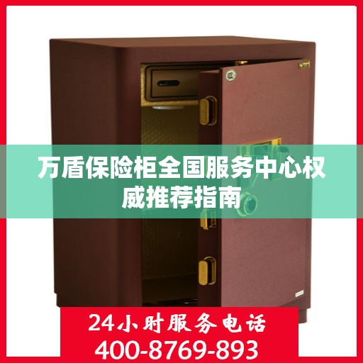 万盾保险柜全国服务中心权威推荐指南