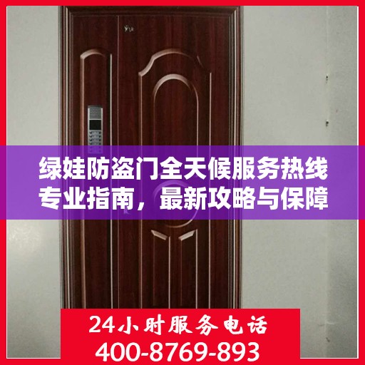 绿娃防盗门全天候服务热线专业指南，最新攻略与保障