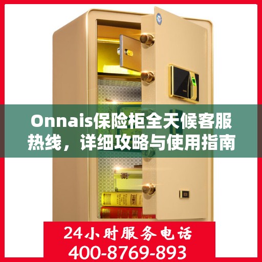 Onnais保险柜全天候客服热线，详细攻略与使用指南