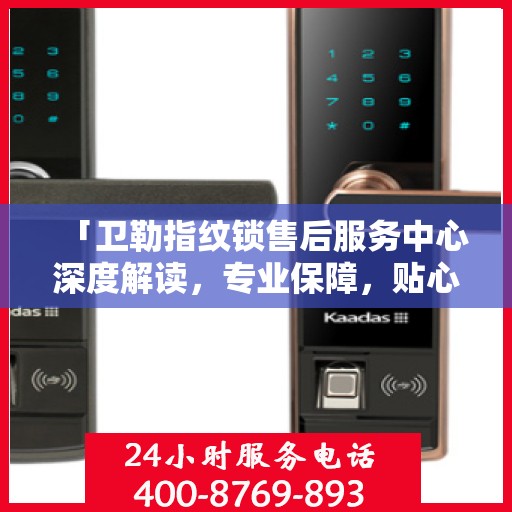 「卫勒指纹锁售后服务中心深度解读，专业保障，贴心服务」