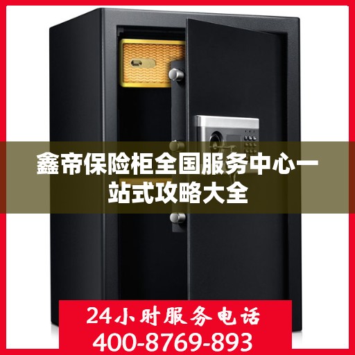 鑫帝保险柜全国服务中心一站式攻略大全