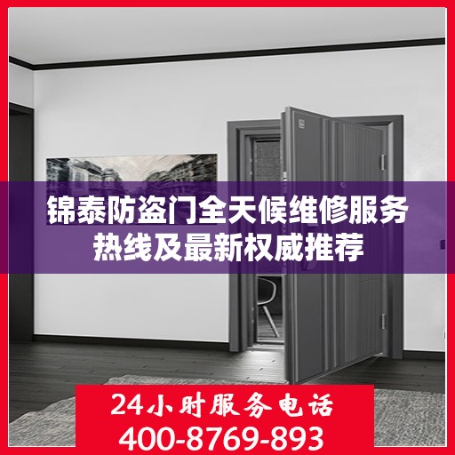 锦泰防盗门全天候维修服务热线及最新权威推荐