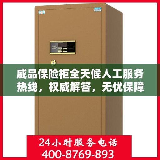 威品保险柜全天候人工服务热线，权威解答，无忧保障安全