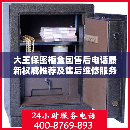 大王保密柜全国售后电话最新权威推荐及售后维修服务指南