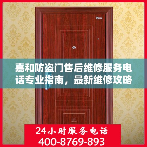 嘉和防盗门售后维修服务电话专业指南，最新维修攻略与联系方式