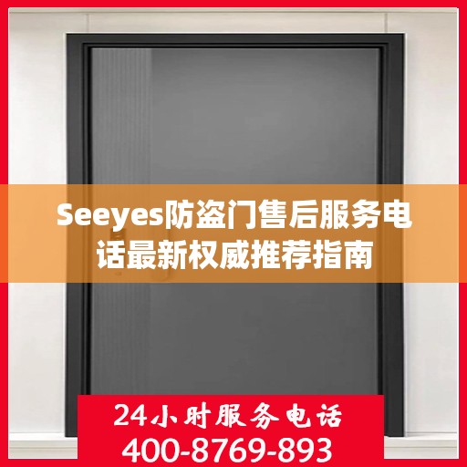 Seeyes防盗门售后服务电话最新权威推荐指南