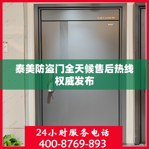 泰美防盗门全天候售后热线权威发布