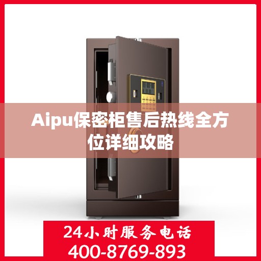 Aipu保密柜售后热线全方位详细攻略