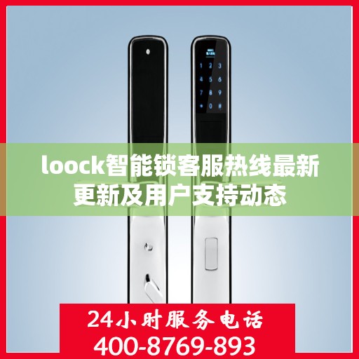loock智能锁客服热线最新更新及用户支持动态
