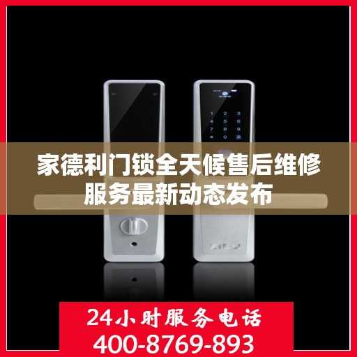 家德利门锁全天候售后维修服务最新动态发布