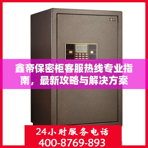 鑫帝保密柜客服热线专业指南，最新攻略与解决方案