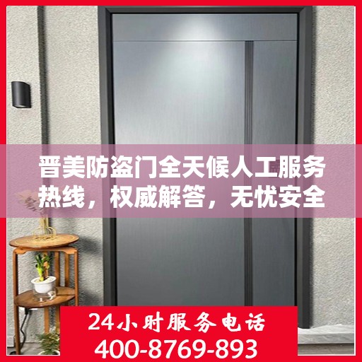 晋美防盗门全天候人工服务热线，权威解答，无忧安全守护之门