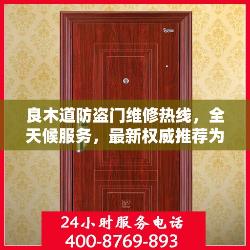 良木道防盗门维修热线，全天候服务，最新权威推荐为您护航