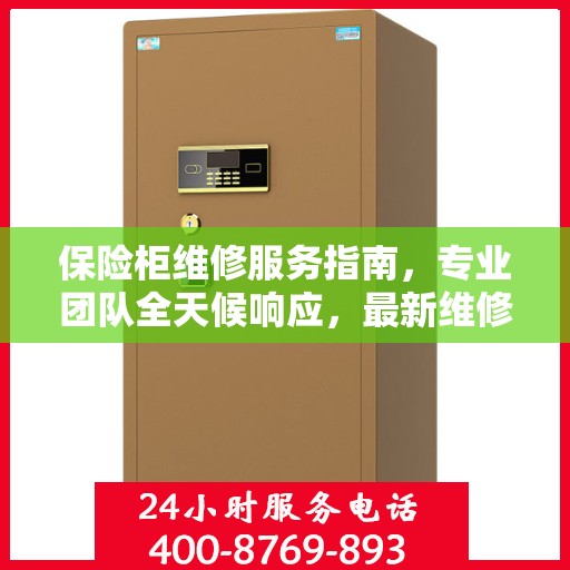 保险柜维修服务指南，专业团队全天候响应，最新维修攻略及联系电话