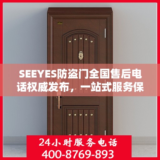 SEEYES防盗门全国售后电话权威发布，一站式服务保障，让您安心无忧！