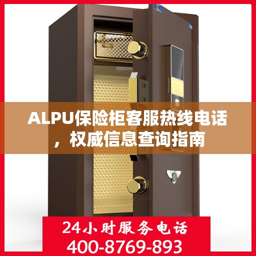 ALPU保险柜客服热线电话，权威信息查询指南