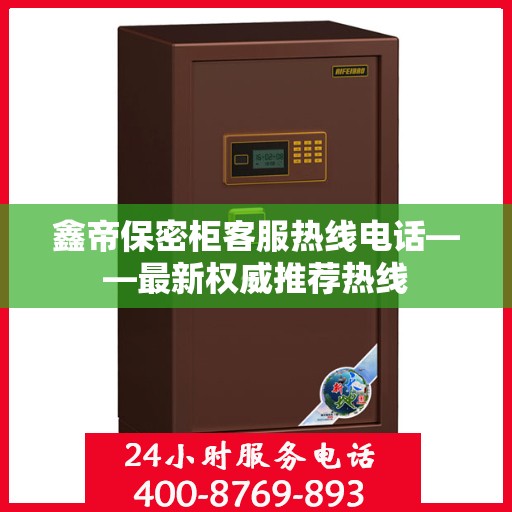 鑫帝保密柜客服热线电话——最新权威推荐热线