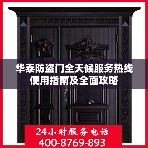 华泰防盗门全天候服务热线使用指南及全面攻略