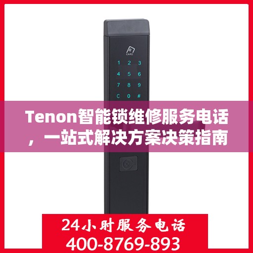 Tenon智能锁维修服务电话，一站式解决方案决策指南