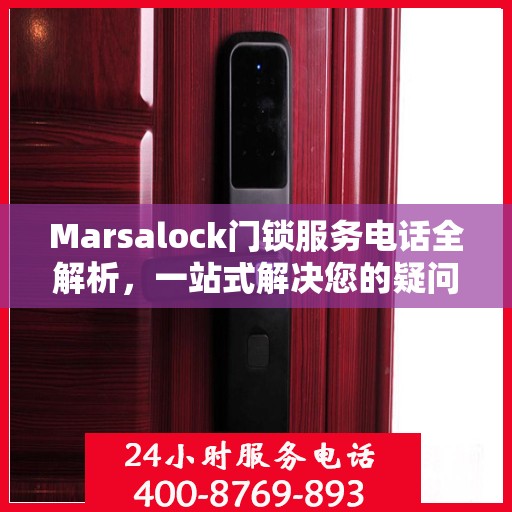 Marsalock门锁服务电话全解析，一站式解决您的疑问和需求