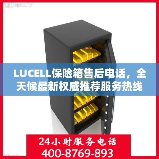 LUCELL保险箱售后电话，全天候最新权威推荐服务热线
